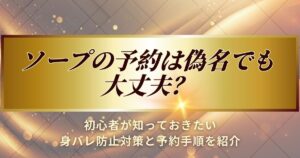 ソープの予約は偽名で大丈夫かについて解説します