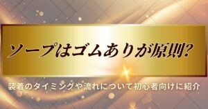 ソープはゴムあり原則の解説をします