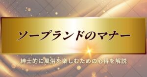 ソープランドのマナーについて解説します