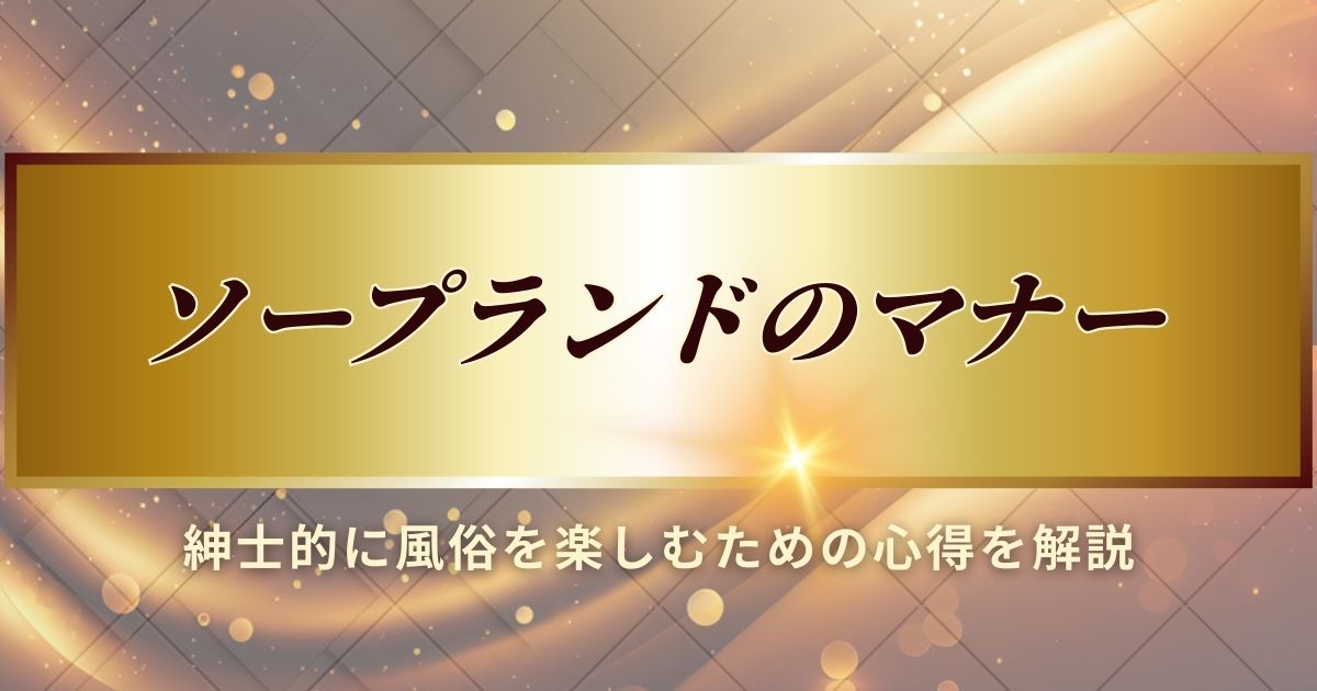 ソープランドのマナーについて解説します