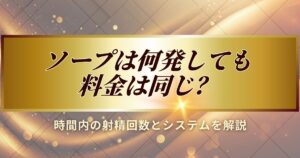 ソープで何発しても料金は同じなのかについて解説します