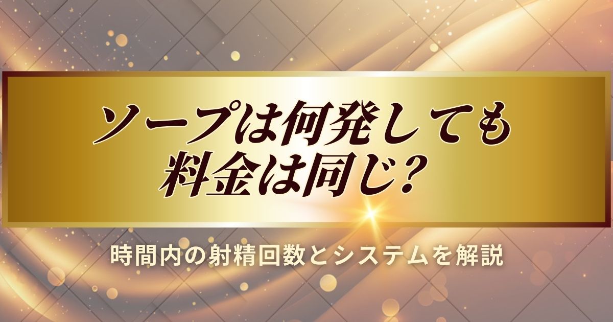 ソープで何発しても料金は同じなのかについて解説します